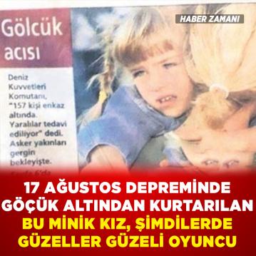 17 Ağustos Depremi'nde göçük altından kurtarılan bu minik kız şimdilerde güzeller güzeli oyuncu!