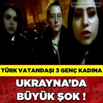 Türk vatandaşı 3 genç kadın Ukrayna’da büyük şok yaşadı! Anlattıkları inanılmaz…
