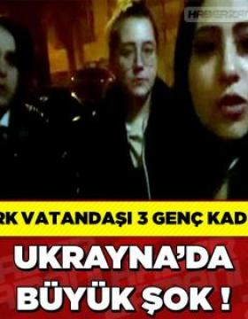 Türk vatandaşı 3 genç kadın Ukrayna’da büyük şok yaşadı! Anlattıkları inanılmaz…