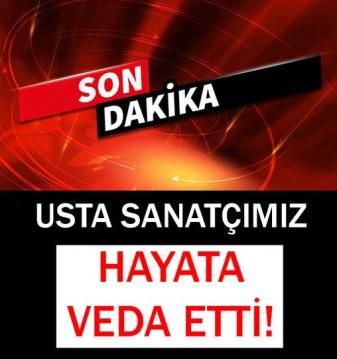 Usta sanatçımız yaşamını yitirdi