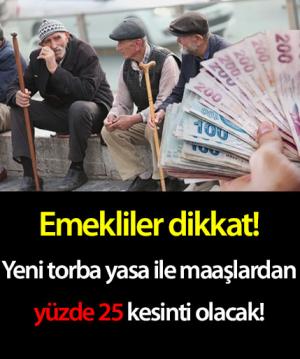 Emekliler dikkat! Yeni torba yasa ile maaşlardan yüzde 25 kesinti olacak!